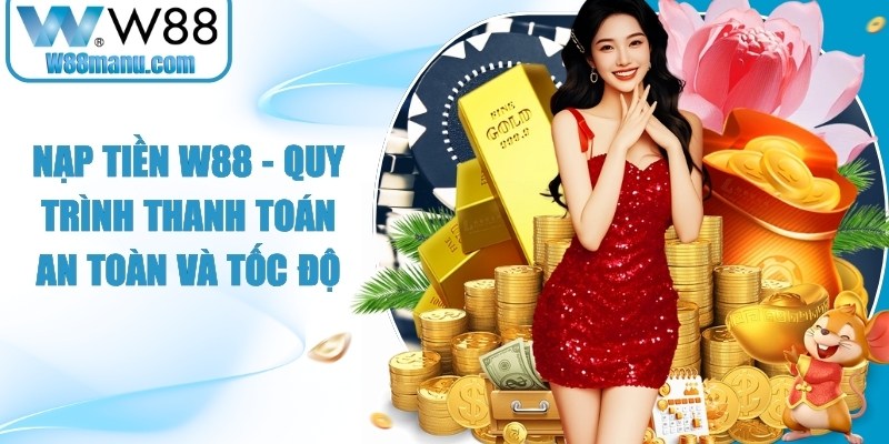 Nạp Tiền W88 - Quy Trình Thanh Toán An Toàn Và Tốc Độ 13 Nạp tiền W88