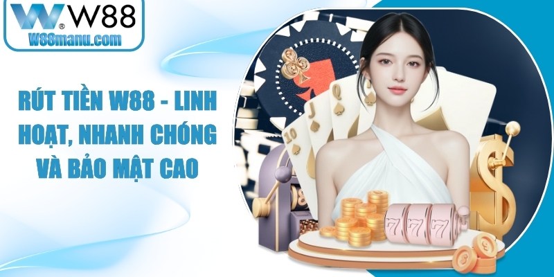 Rút Tiền W88 - Linh Hoạt, Nhanh Chóng Và Bảo Mật Cao 12 Rút tiền W88